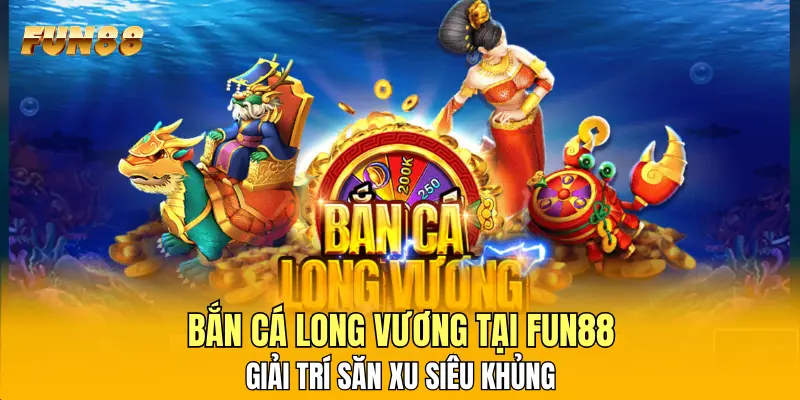 1 Bắn Cá Long Vương Tại FUN88 - Giải Trí Săn Xu Siêu Khủng Bắn Cá Long Vương Tại FUN88 - Giải Trí Săn Xu Siêu Khủng